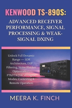 Kenwood TS-890S: Advanced Receiver Performance, Signal Processing & Weak-Signal DXing (The Easy-to-Understand Modern Amateur Radio Mastery Series)