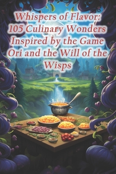 Whispers of Flavor: 105 Culinary Wonders Inspired by the Game Ori and the Will of the Wisps