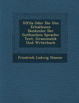 Paperback Ulfila Oder Die Uns Erhaltenen Denkm&#65533;ler Der Gothischen Sprache: Text, Grammatik Und W&#65533;rterbuch Book