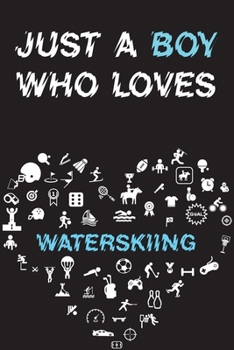 Just A Boy Who Loves WATERSKIING Notebook: Simple Notebook, Awesome Gift For Boys, Decorative Journal for WATERSKIING Lover: Notebook /Journal Gift, Decorative Pages,100 pages, 6x9, Soft cover, Mate F