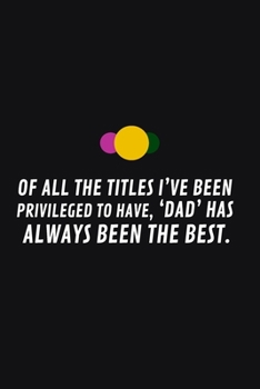 Paperback Of All the Titles I've Been Privileged to Have, 'dad'has Always Been the Best: Notebooks are very essential part for taking notes, as a diary, writing Book