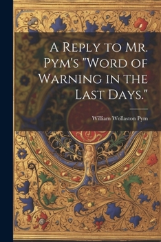Paperback A Reply to Mr. Pym's "Word of Warning in the Last Days." Book