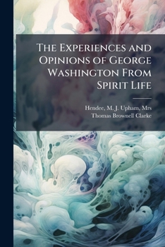 Paperback The Experiences and Opinions of George Washington From Spirit Life Book