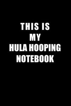 Paperback Notebook For Hula Hooping Lovers: This Is My Hula Hooping Notebook - Blank Lined Journal Book