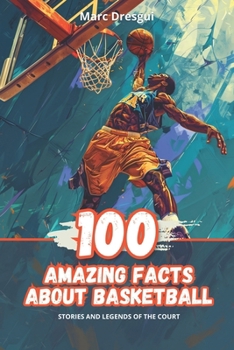 100 Amazing Facts About Basketball: Stories and Legends of the Court