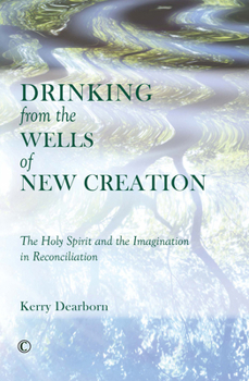 Paperback Drinking from the Wells of New Creation: The Holy Spirit and the Imagination in Reconciliation Book