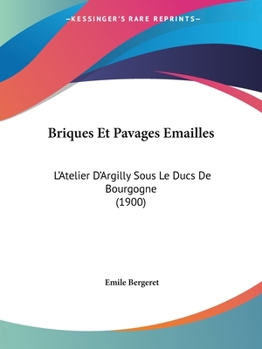 Paperback Briques Et Pavages Emailles: L'Atelier D'Argilly Sous Le Ducs De Bourgogne (1900) [French] Book