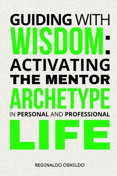 Guiding with Wisdom: Activating the Mentor Archetype in Personal and Professional Life (Archetypes in everyday life)