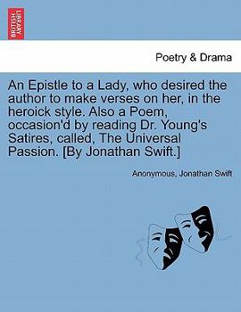 An epistle to a lady, who desired the author to make verses on her, in the heroick stile. Also a poem, occasion'd by reading Dr. Young's satires, called, The universal passion.