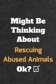 Might Be Thinking about Rescuing Abused Animals Ok? Funny /Lined Notebook/Journal Great Office School Writing Note Taking : Lined Notebook/ Journal 120 Pages , Soft Cover , Matte Finish