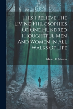 Paperback This I Believe The Living Philosophies Of One Hundred Thoughtful Men And Women In All Walks Of Life Book