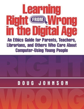 Paperback Learning Right from Wrong in the Digital Age: An Ethics Guide for Parents, Teachers, Librarians, and Others Who Care about Computer-Using Young People Book