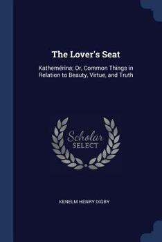 Paperback The Lover's Seat: Kathemérina; Or, Common Things in Relation to Beauty, Virtue, and Truth Book