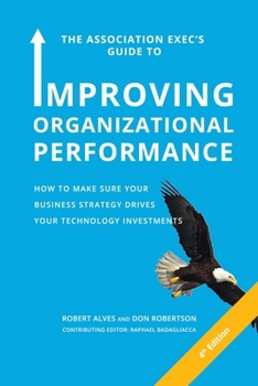 Paperback The Association Exec's Guide to Improving Organizational Performance: How to Make Sure Your Business Strategy Drives Your Technology Investments Book