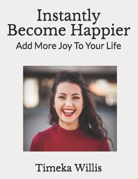 Instantly Become Happier: Add More Joy To Your Life