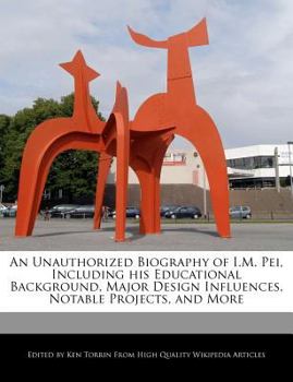 An Unauthorized Biography of I M Pei, Including His Educational Background, Major Design Influences, Notable Projects, and More