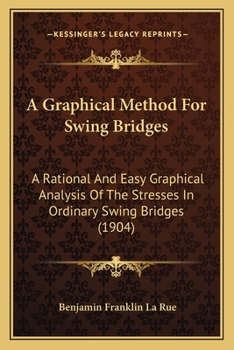 Paperback A Graphical Method For Swing Bridges: A Rational And Easy Graphical Analysis Of The Stresses In Ordinary Swing Bridges (1904) Book