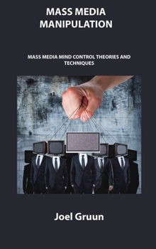 Mass Media Manipulation: Mass Media Mind Control Theories and Techniques