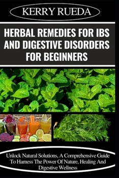 Paperback Herbal Remedies for Ibs and Digestive Disorders for Beginners: Unlock Natural Solutions, A Comprehensive Guide To Harness The Power Of Nature, Healing Book