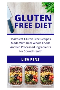 GLUTEN FREE DІЕT: Healthiest Gluten Frее Rесіреѕ, Mаdе Wіth Real Whоlе Fооdѕ And No Prосеѕѕеd Ingredients For Sound Health