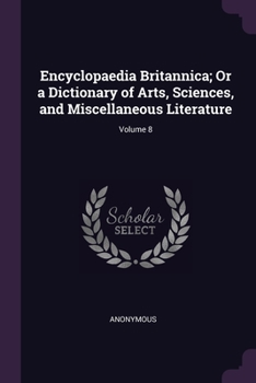 Paperback Encyclopaedia Britannica; Or a Dictionary of Arts, Sciences, and Miscellaneous Literature; Volume 8 Book