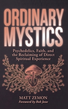 Ordinary Mystics: Psychedelics, Faith, and the Reclaiming of Direct Spiritual Experience