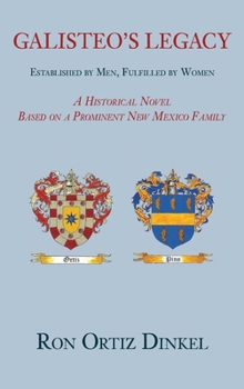 Galisteo’s Legacy, Established by Men, Fulfilled by Women, A Historical Novel Based on a Prominent New Mexico Family