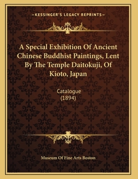 Paperback A Special Exhibition Of Ancient Chinese Buddhist Paintings, Lent By The Temple Daitokuji, Of Kioto, Japan: Catalogue (1894) Book