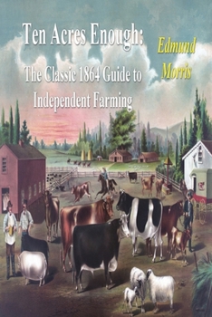Paperback Ten Acres Enough: The Classic 1864 Guide to Independent Farming Book