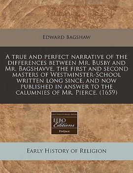 Paperback A True and Perfect Narrative of the Differences Between Mr. Busby and Mr. Bagshavve, the First and Second Masters of Westminster-School Written Long S Book