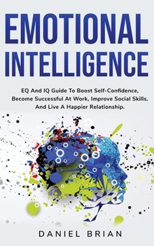Hardcover Emotional Intelligence: EQ And IQ Guide To Boost Self-Confidence, Become Successful At Work, Improve Social Skills, And Live A Happier Relatio Book