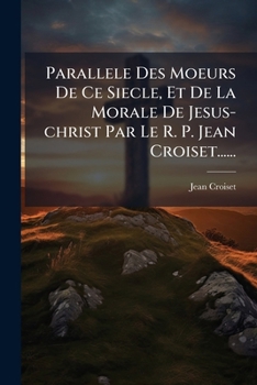 Paperback Parallele Des Moeurs De Ce Siecle, Et De La Morale De Jesus-christ Par Le R. P. Jean Croiset...... [French] Book