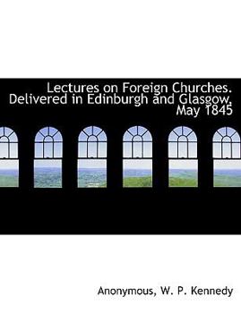 Paperback Lectures on Foreign Churches. Delivered in Edinburgh and Glasgow, May 1845 Book