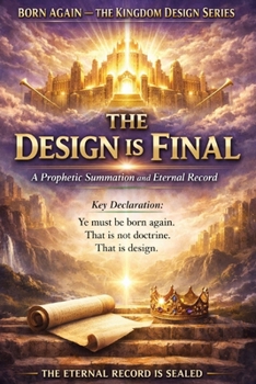 FINAL CLOSING VOLUME — The Design Is Final: A Prophetic Summation and Eternal Record (BORN AGAIN — THE KINGDOM DESIGN SERIES)