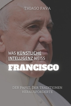 Paperback Was Künstliche Intelligenz Weiß FRANCISCO: Der Papst, Der Traditionen Herausforderte [German] Book