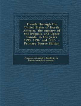 Paperback Travels through the United States of North America, the country of the Iroquois, and Upper Canada, in the years 1795, 1796, and 1797; Book