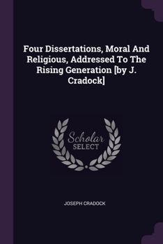 Paperback Four Dissertations, Moral And Religious, Addressed To The Rising Generation [by J. Cradock] Book