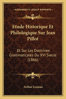 Etude Historique Et Philologique Sur Jean Pillot: Et Sur Les Doctrines Grammaticales Du XVI Siecle