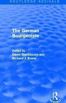 Hardcover The German Bourgeoisie (Routledge Revivals): Essays on the Social History of the German Middle Class from the Late Eighteenth to the Early Twentieth C Book