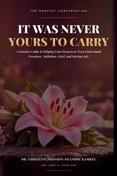 It Was Never Yours To Carry: A Parent’s Guide to Helping Your Preteen or Teen Understand Overdose, Addiction, Grief, and Staying Safe (The Hardest Conversation)