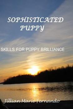 Sophisticated Puppy: Training Skills for Puppy Brilliance (First in Series Book 1)
