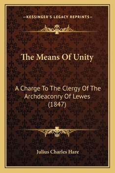 Paperback The Means Of Unity: A Charge To The Clergy Of The Archdeaconry Of Lewes (1847) Book