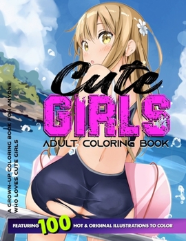 CUTE GIRLS ADULT COLORING BOOK: Coloring Book of Sexy Women and Hot Girls for Men, Beautiful Fun Sexy Female illustration, Cartoons and Relaxing Manga, Princesses and Breathtaking Fantasy Girls