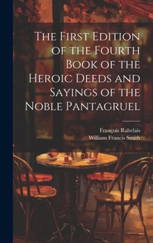 Hardcover The First Edition of the Fourth Book of the Heroic Deeds and Sayings of the Noble Pantagruel Book