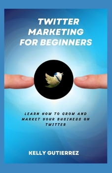 Paperback Twitter Marketing for Beginners: Learn How to Grow and Market your Business on Twitter Book