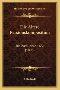 Paperback Die Altere Passionskomposition: Bis Zum Jahre 1631 (1893) [German] Book