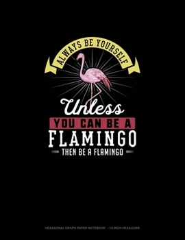 Paperback Always Be Yourself Unless You Can Be A Flamingo Then Be A Flamingo: Hexagonal Graph Paper Notebook - 1/2 Inch Hexagons Book