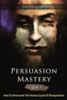 Paperback Persuasion Mastery 2 In 1: How To Overcome The Vicious Cycle Of Manipulation Book