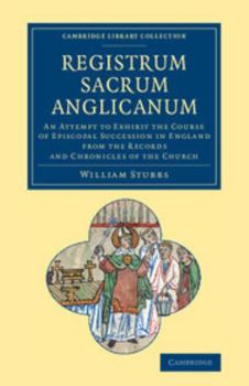 Registrum Sacrum Anglicanum: An Attempt to Exhibit the Course of Episcopal Succession in England ; From the Records and Chronicles of the Church