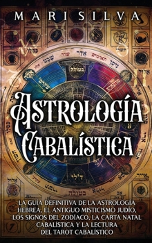 Astrología cabalística: La guía definitiva de la astrología hebrea, el antiguo misticismo judío, los signos del zodíaco, la carta natal cabalística y la lectura del tarot cabalístico (Spanish Edition)